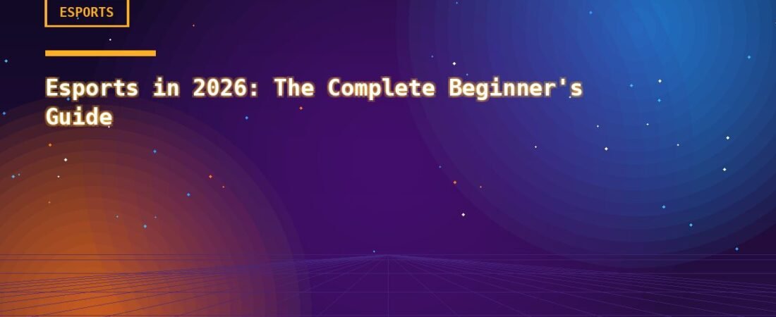 Esports in 2026: The Complete Beginner’s Guide